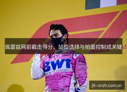 佩雷兹网前截击得分，站位选择与拍面控制成关键